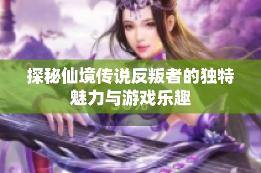 探秘仙境传说反叛者的独特魅力与游戏乐趣