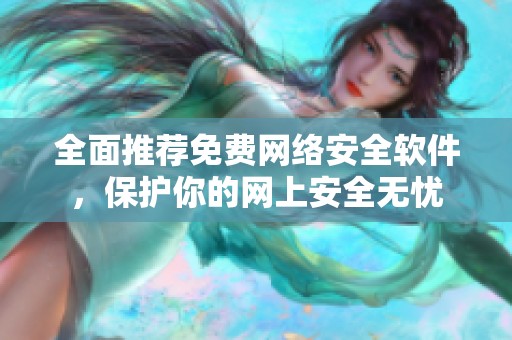 全面推荐免费网络安全软件，保护你的网上安全无忧