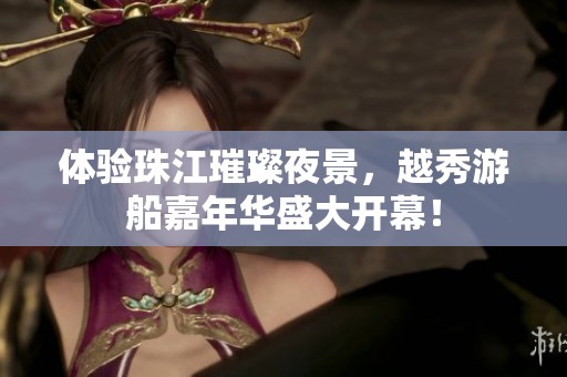 体验珠江璀璨夜景，越秀游船嘉年华盛大开幕！