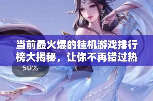 当前最火爆的挂机游戏排行榜大揭秘，让你不再错过热门之选