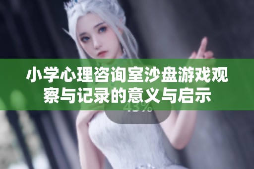 小学心理咨询室沙盘游戏观察与记录的意义与启示