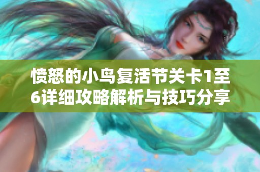 愤怒的小鸟复活节关卡1至6详细攻略解析与技巧分享