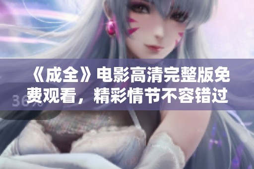 《成全》电影高清完整版免费观看，精彩情节不容错过