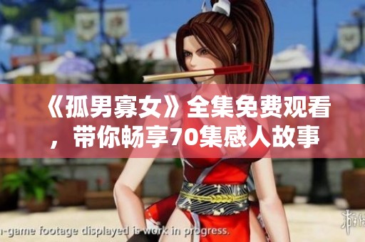 《孤男寡女》全集免费观看，带你畅享70集感人故事