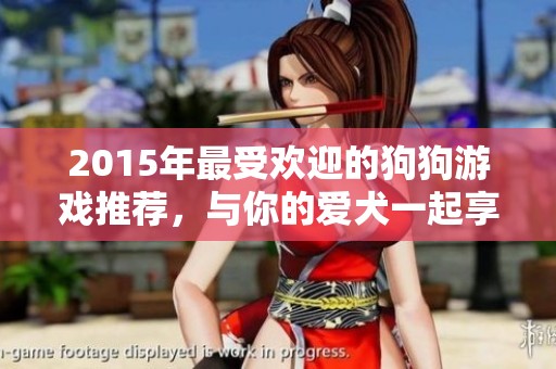 2015年最受欢迎的狗狗游戏推荐，与你的爱犬一起享受乐趣