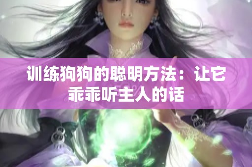训练狗狗的聪明方法：让它乖乖听主人的话