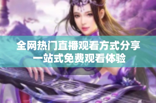 全网热门直播观看方式分享 一站式免费观看体验