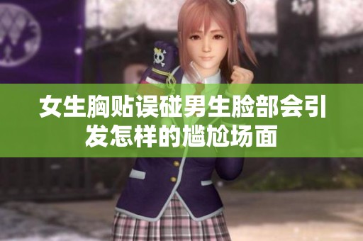 女生胸贴误碰男生脸部会引发怎样的尴尬场面