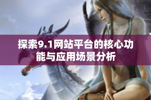 探索9.1网站平台的核心功能与应用场景分析