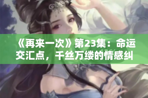 《再来一次》第23集：命运交汇点，千丝万缕的情感纠葛
