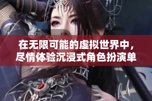 在无限可能的虚拟世界中，尽情体验沉浸式角色扮演单机游戏的乐趣