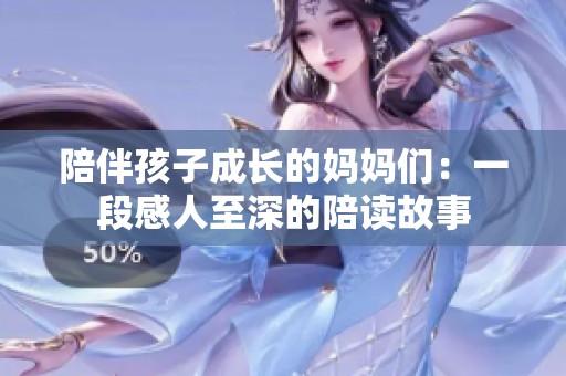 陪伴孩子成长的妈妈们：一段感人至深的陪读故事