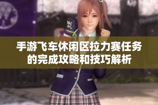 手游飞车休闲区拉力赛任务的完成攻略和技巧解析