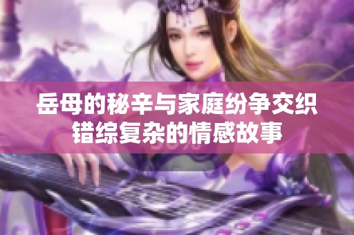岳母的秘辛与家庭纷争交织错综复杂的情感故事