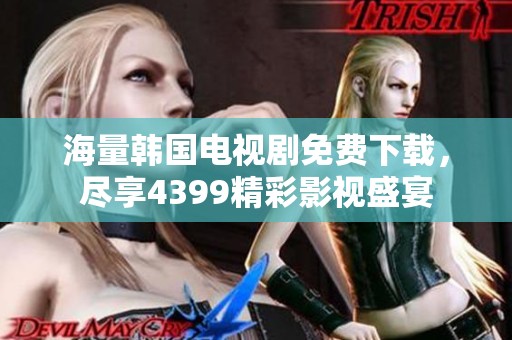 海量韩国电视剧免费下载，尽享4399精彩影视盛宴