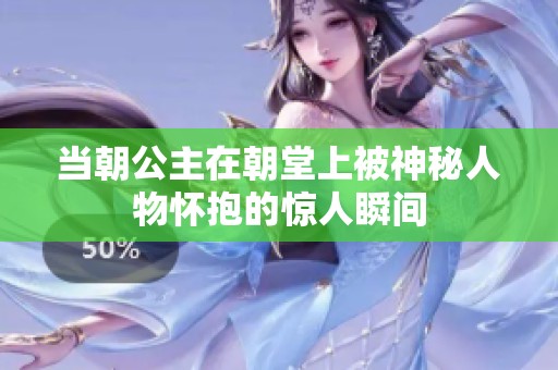 当朝公主在朝堂上被神秘人物怀抱的惊人瞬间
