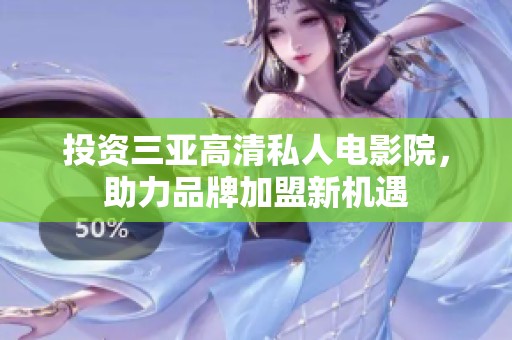 投资三亚高清私人电影院，助力品牌加盟新机遇