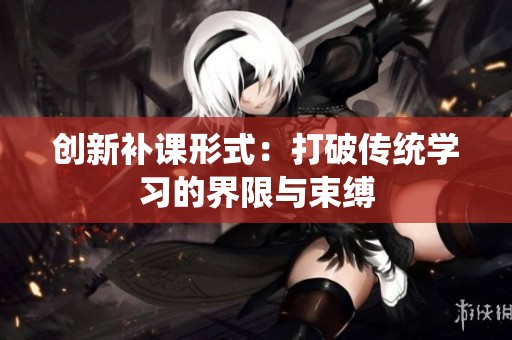 创新补课形式：打破传统学习的界限与束缚