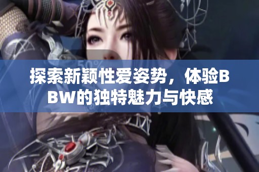 探索新颖性爱姿势，体验BBW的独特魅力与快感