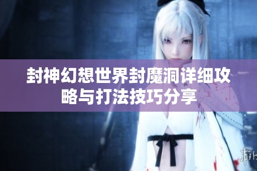 封神幻想世界封魔洞详细攻略与打法技巧分享