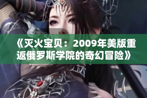 《灭火宝贝：2009年美版重返俄罗斯学院的奇幻冒险》
