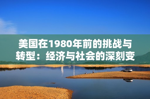 美国在1980年前的挑战与转型：经济与社会的深刻变革