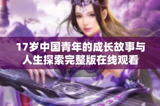 17岁中国青年的成长故事与人生探索完整版在线观看