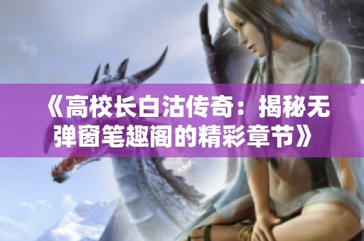 《高校长白沽传奇：揭秘无弹窗笔趣阁的精彩章节》