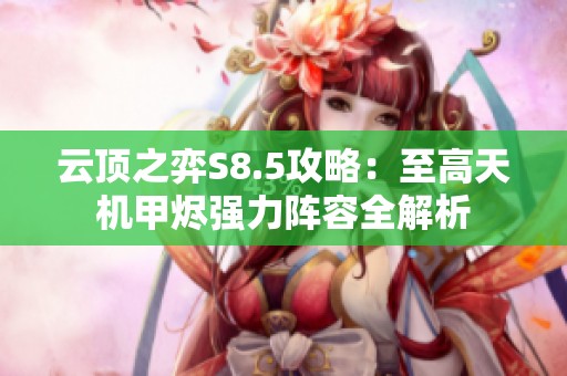 云顶之弈S8.5攻略：至高天机甲烬强力阵容全解析