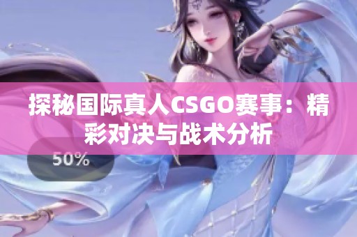 探秘国际真人CSGO赛事：精彩对决与战术分析