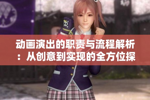 动画演出的职责与流程解析：从创意到实现的全方位探讨