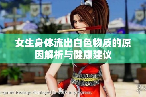 女生身体流出白色物质的原因解析与健康建议