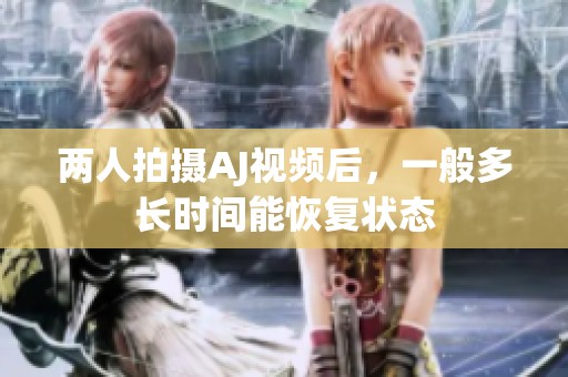 两人拍摄AJ视频后，一般多长时间能恢复状态