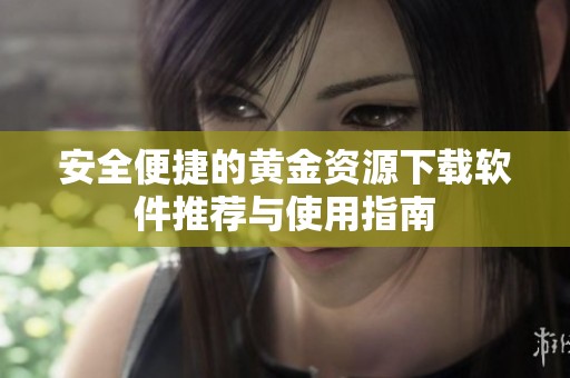 安全便捷的黄金资源下载软件推荐与使用指南