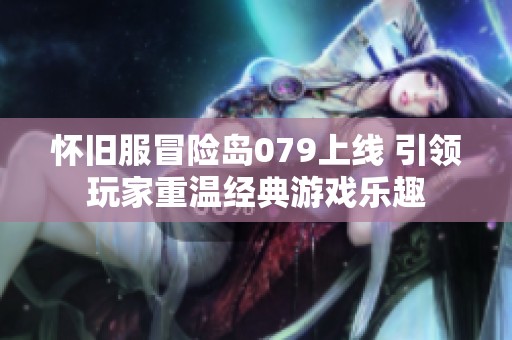 怀旧服冒险岛079上线 引领玩家重温经典游戏乐趣
