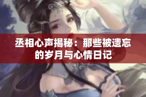 丞相心声揭秘：那些被遗忘的岁月与心情日记