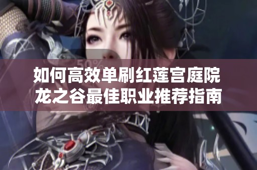 如何高效单刷红莲宫庭院 龙之谷最佳职业推荐指南