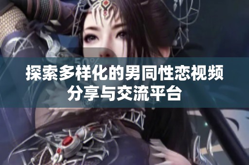 探索多样化的男同性恋视频分享与交流平台