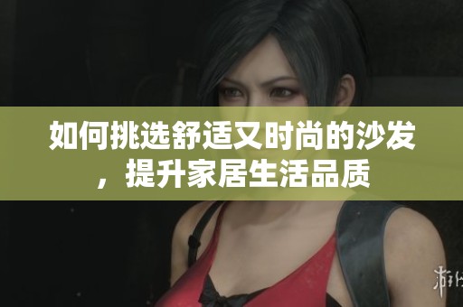 如何挑选舒适又时尚的沙发，提升家居生活品质