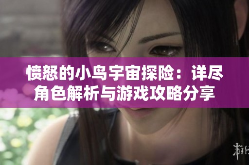 愤怒的小鸟宇宙探险：详尽角色解析与游戏攻略分享