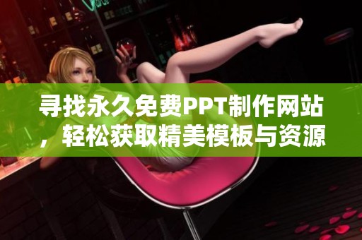 寻找永久免费PPT制作网站，轻松获取精美模板与资源