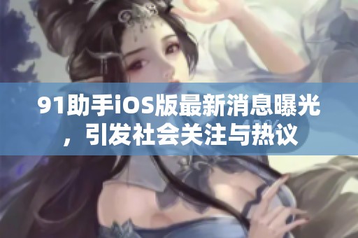 91助手iOS版最新消息曝光，引发社会关注与热议