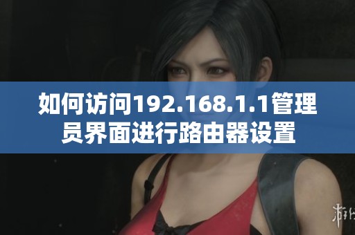 如何访问192.168.1.1管理员界面进行路由器设置