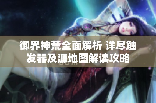 御界神荒全面解析 详尽触发器及源地图解读攻略