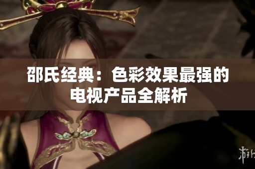 邵氏经典：色彩效果最强的电视产品全解析