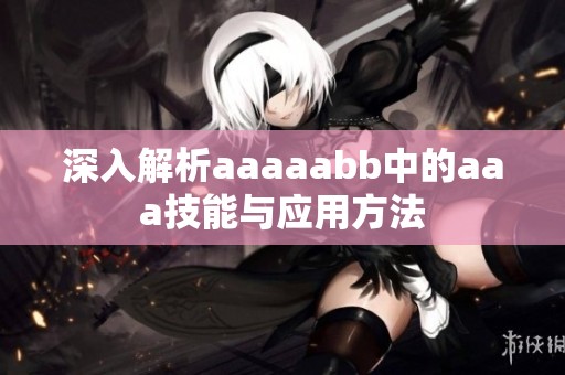 深入解析aaaaabb中的aaa技能与应用方法