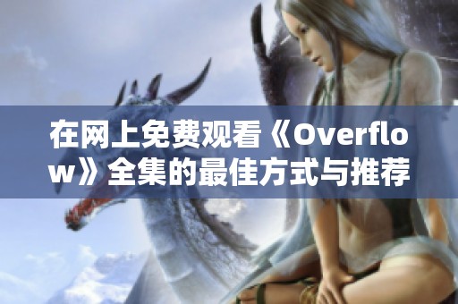 在网上免费观看《Overflow》全集的最佳方式与推荐