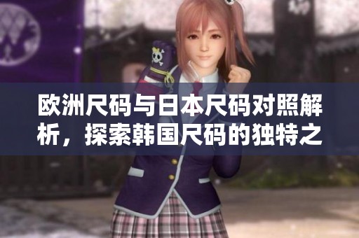 欧洲尺码与日本尺码对照解析，探索韩国尺码的独特之处