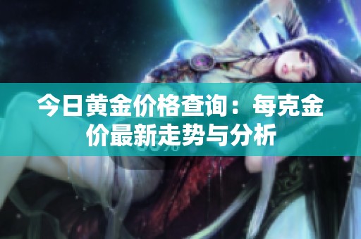 今日黄金价格查询：每克金价最新走势与分析