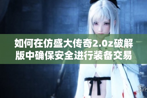 如何在仿盛大传奇2.0z破解版中确保安全进行装备交易指南